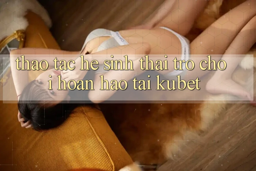 Thao tác hệ sinh thái trò chơi hoàn hảo tại Kubet Thao tác hệ sinh thái trò chơi hoàn hảo tại Kubet