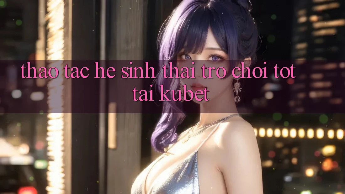 Thao tác hệ sinh thái trò chơi tốt tại Kubet Thao tác hệ sinh thái trò chơi tốt tại Kubet