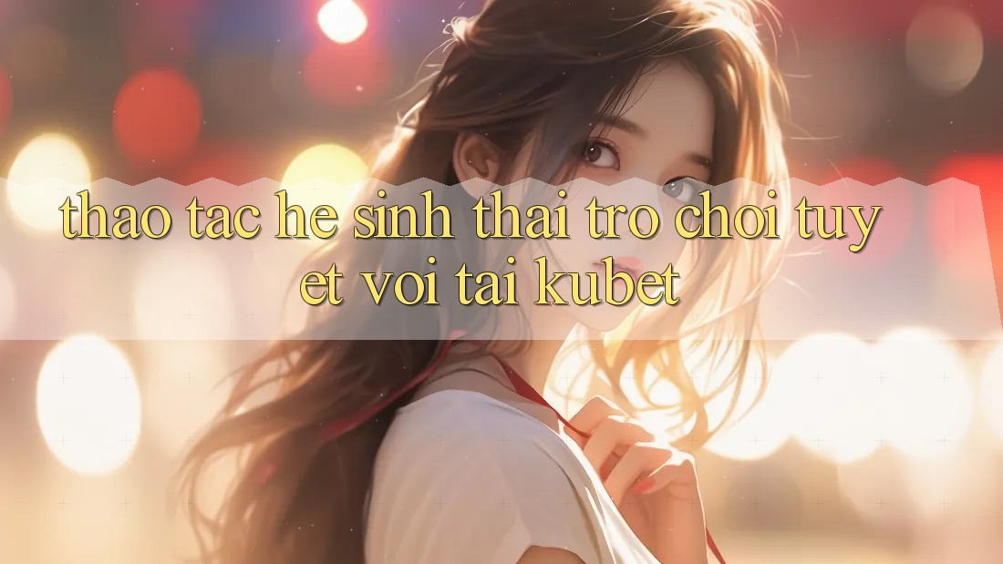 Thao tác hệ sinh thái trò chơi tuyệt vời tại Kubet