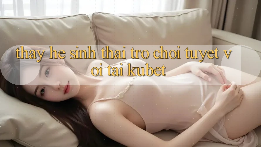 Thấy hệ sinh thái trò chơi tuyệt vời tại Kubet
