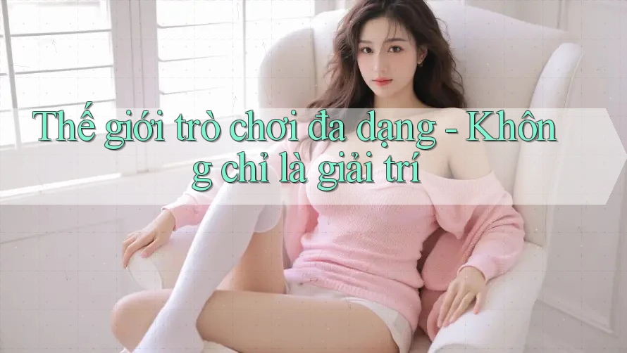 Thế giới trò chơi đa dạng - Không chỉ là giải trí Thế giới trò chơi đa dạng - Không chỉ là giải trí