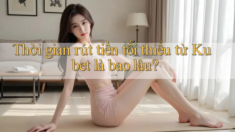 Thời gian rút tiền tối thiểu từ Kubet là bao lâu? Thời gian rút tiền tối thiểu từ Kubet là bao lâu?