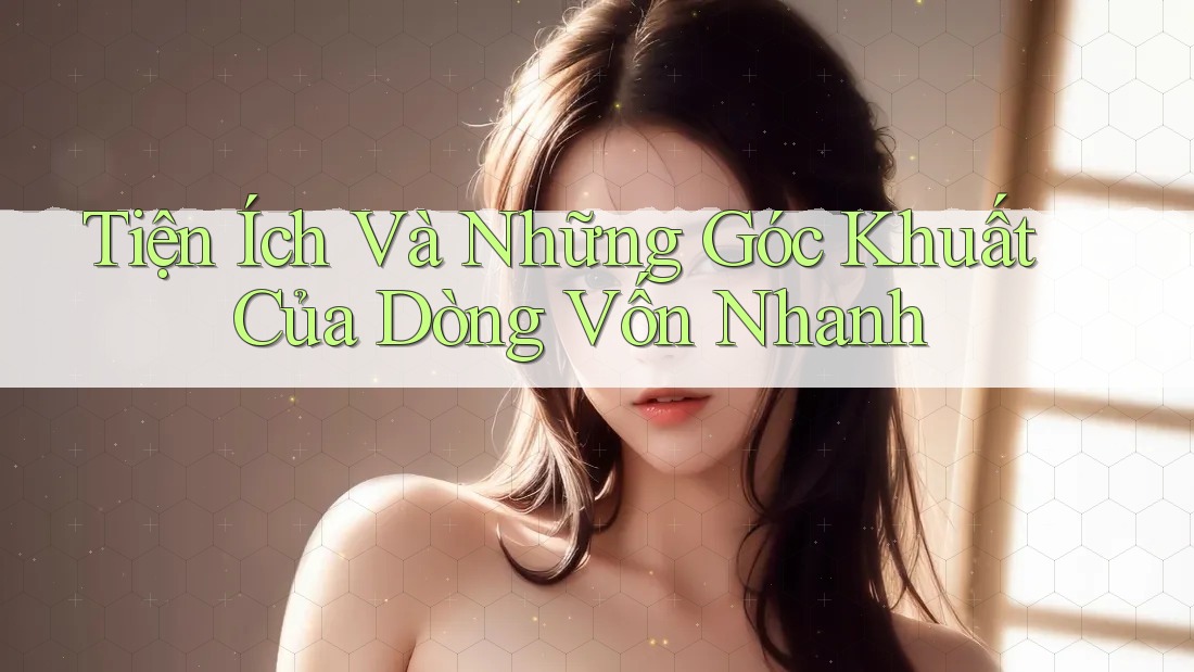 Tiện Ích Và Những Góc Khuất Của Dòng Vốn Nhanh Tiện Ích Và Những Góc Khuất Của Dòng Vốn Nhanh