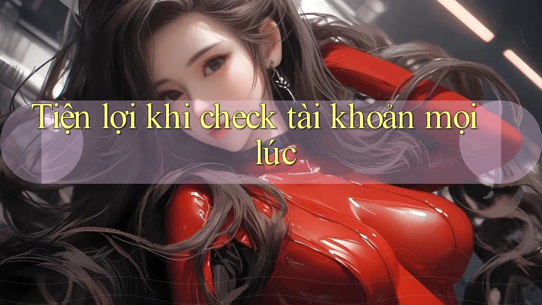 Tiện lợi khi check tài khoản mọi lúc Tiện lợi khi check tài khoản mọi lúc