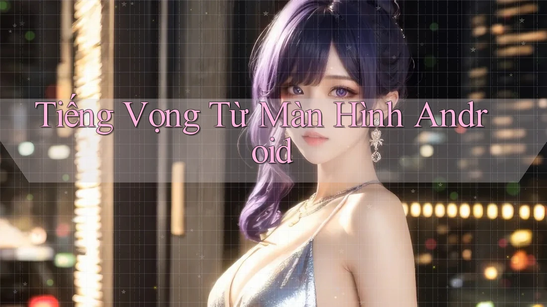 Tiếng Vọng Từ Màn Hình Android Tiếng Vọng Từ Màn Hình Android