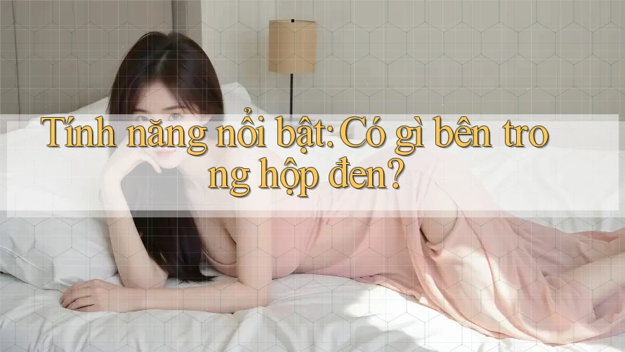 Tính năng nổi bật: Có gì bên trong hộp đen?