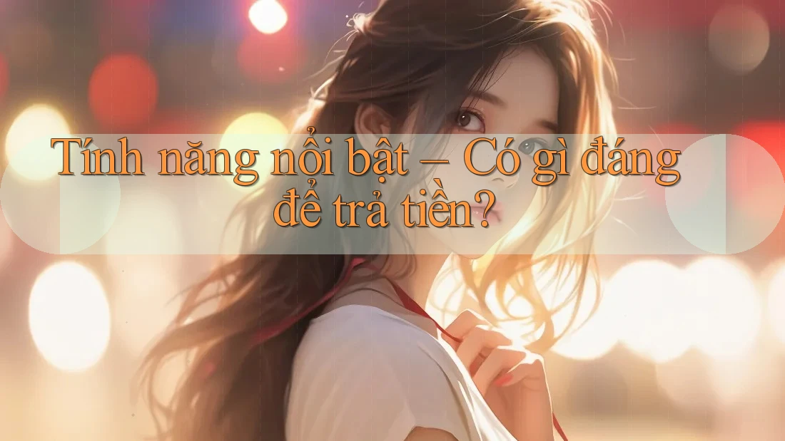 Tính năng nổi bật – Có gì đáng để trả tiền? Tính năng nổi bật – Có gì đáng để trả tiền?