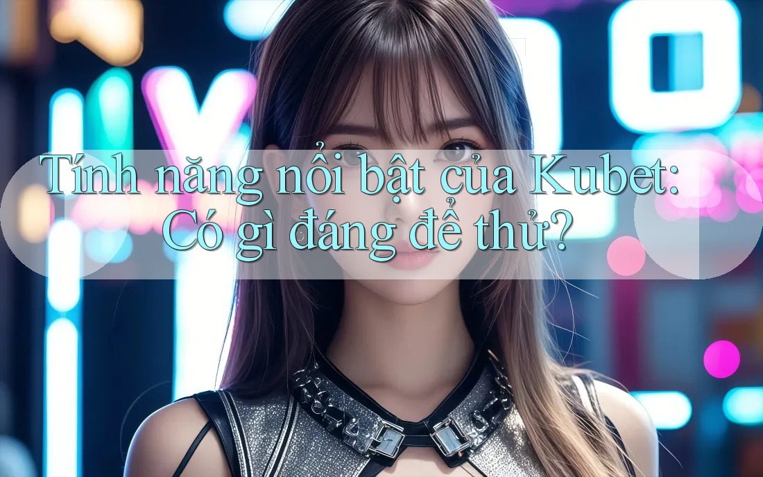 Tính năng nổi bật của Kubet: Có gì đáng để thử? Tính năng nổi bật của Kubet: Có gì đáng để thử?