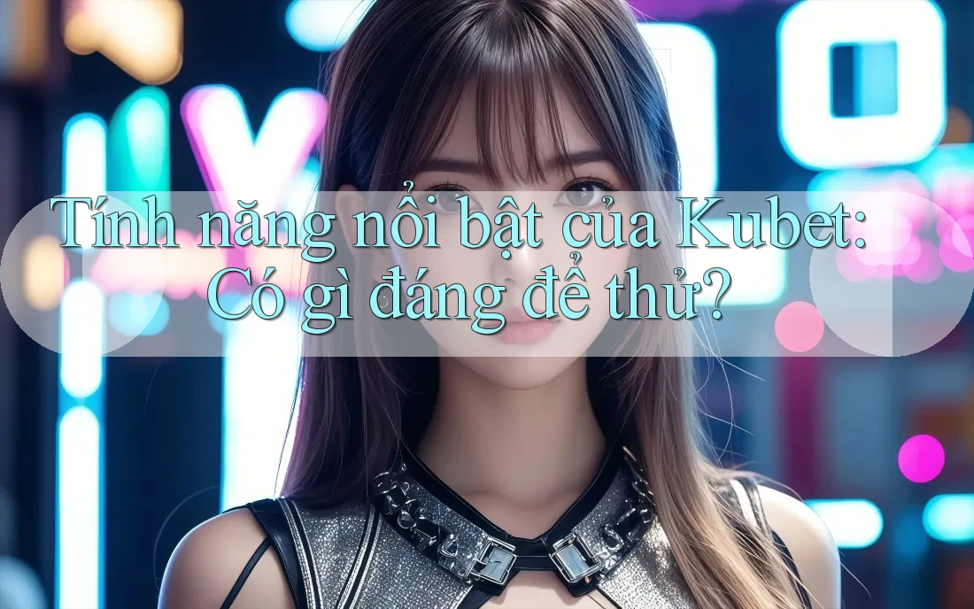 Tính năng nổi bật của Kubet: Có gì đáng để thử? Tính năng nổi bật của Kubet: Có gì đáng để thử?