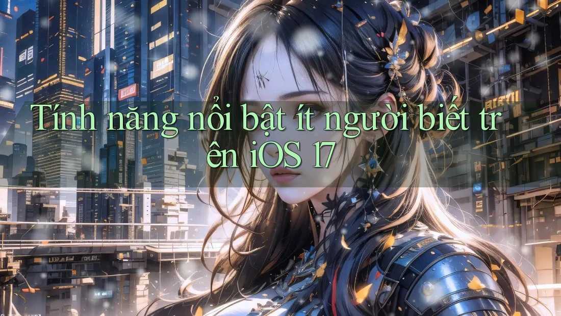 Tính năng nổi bật ít người biết trên iOS 17 Tính năng nổi bật ít người biết trên iOS 17