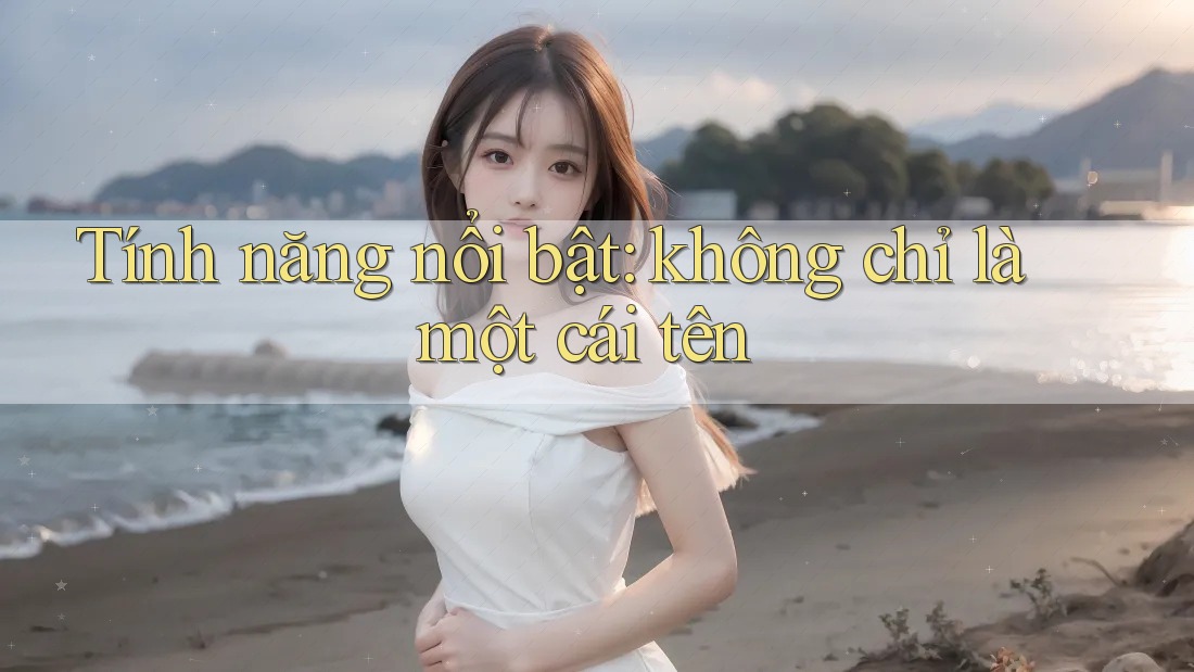 Tính năng nổi bật: không chỉ là một cái tên Tính năng nổi bật: không chỉ là một cái tên