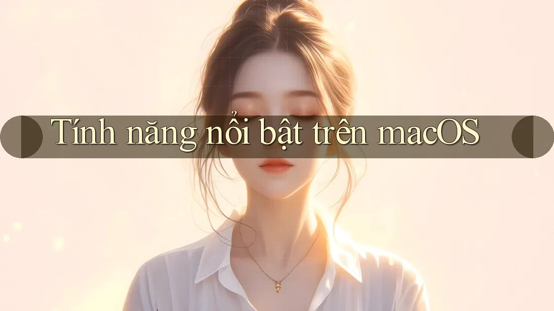 Tính năng nổi bật trên macOS Tính năng nổi bật trên macOS