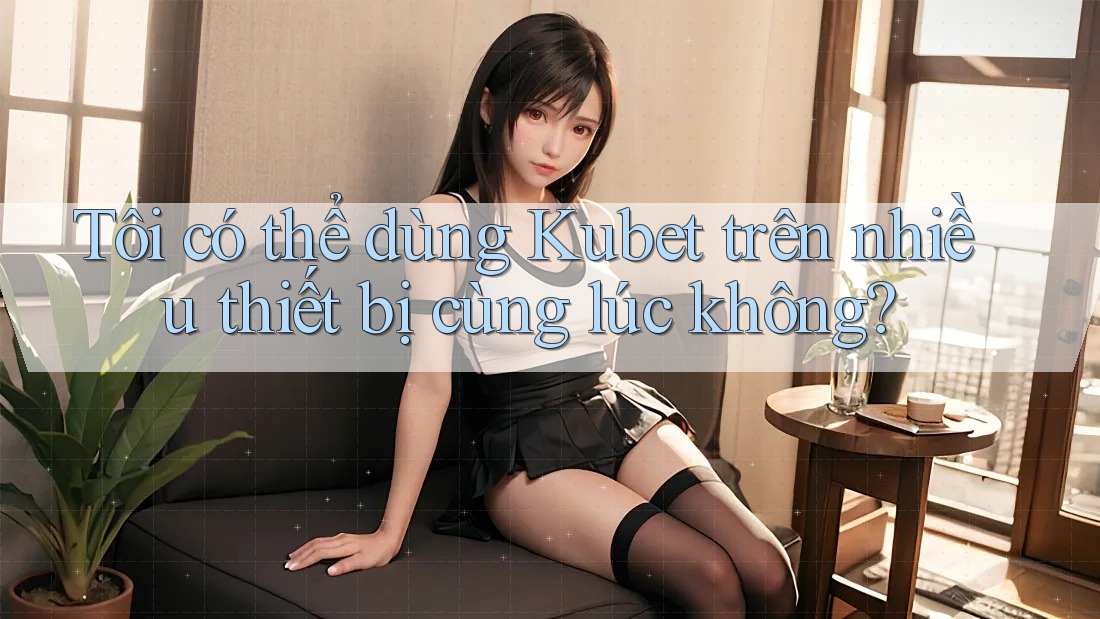 Tôi có thể dùng Kubet trên nhiều thiết bị cùng lúc không? Tôi có thể dùng Kubet trên nhiều thiết bị cùng lúc không?