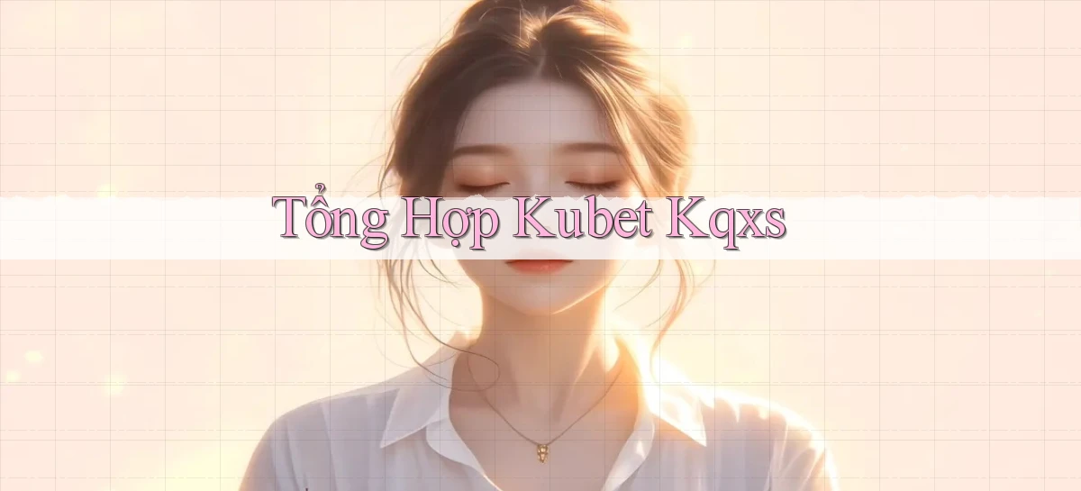 tổng hợp kubet kqxs