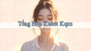 tổng hợp kubet kqxs
