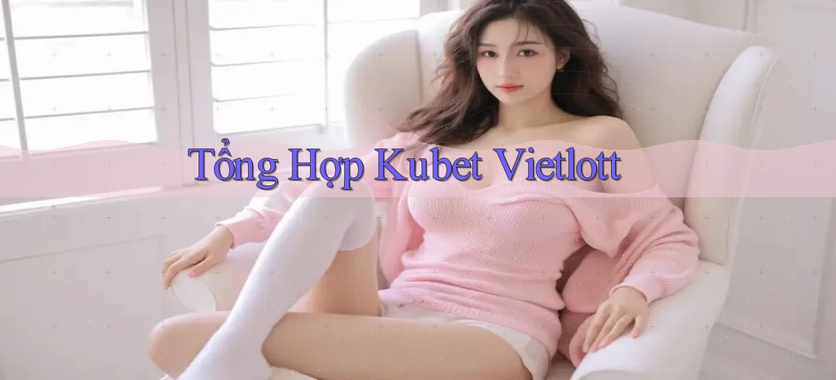 tổng hợp kubet vietlott