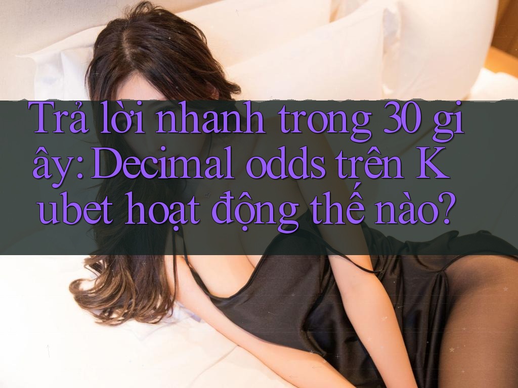 Trả lời nhanh trong 30 giây: Decimal odds trên Kubet hoạt động thế nào? Trả lời nhanh trong 30 giây: Decimal odds trên Kubet hoạt động thế nào?