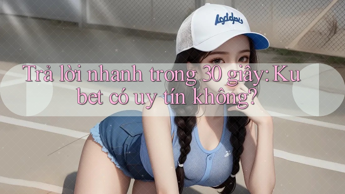Trả lời nhanh trong 30 giây: Kubet có uy tín không? Trả lời nhanh trong 30 giây: Kubet có uy tín không?