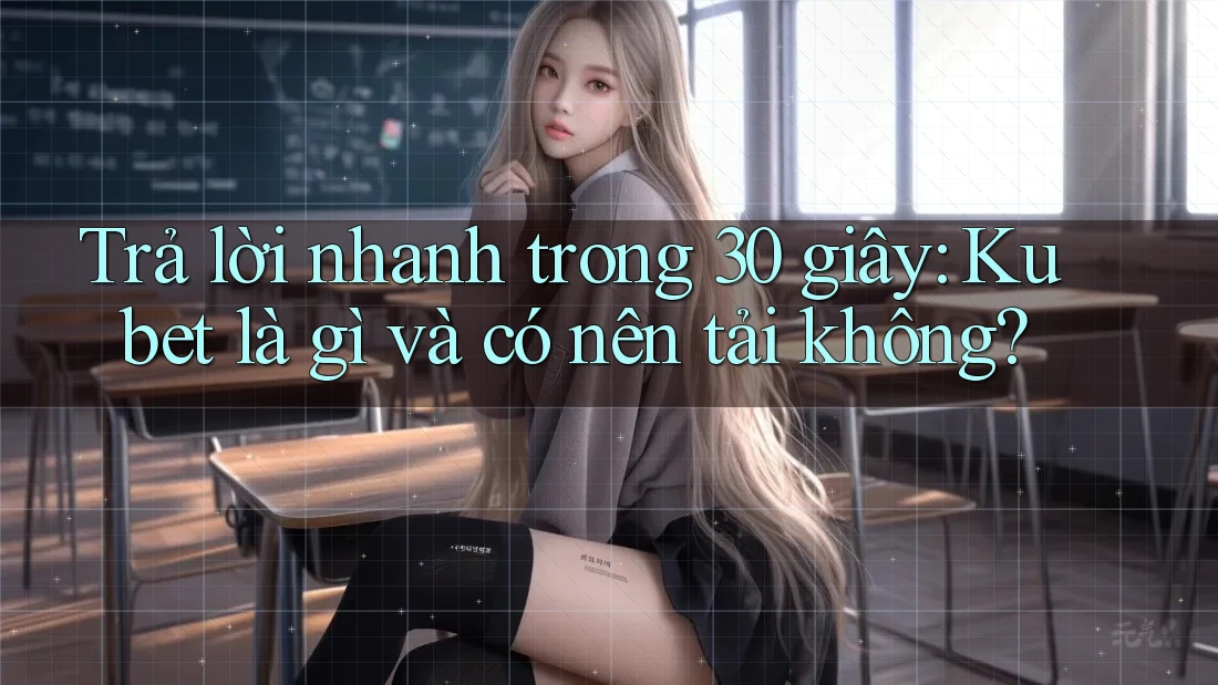 Trả lời nhanh trong 30 giây: Kubet là gì và có nên tải không? Trả lời nhanh trong 30 giây: Kubet là gì và có nên tải không?