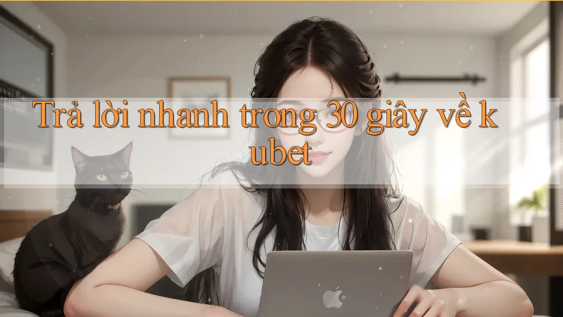 Trả lời nhanh trong 30 giây về Kubet Trả lời nhanh trong 30 giây về Kubet