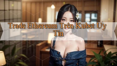 trade ethereum trên kubet uy tín