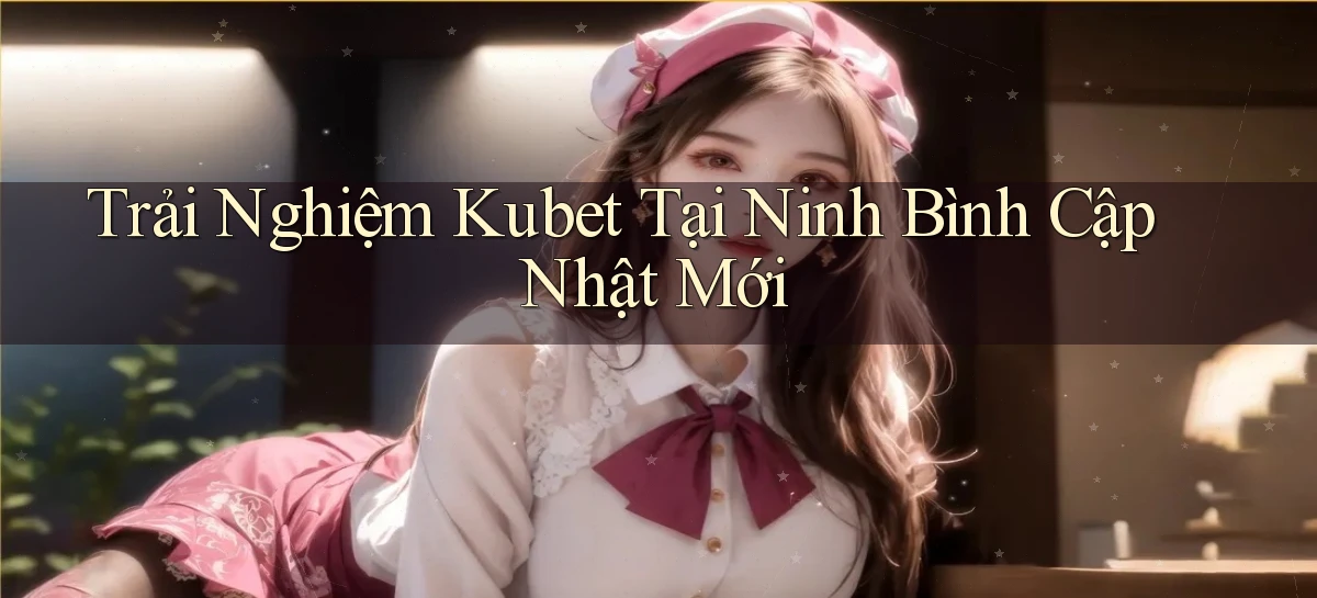 trải nghiệm kubet tại Ninh Bình cập nhật mới