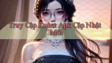 truy cập kubet apk cập nhật mới