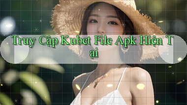 truy cập kubet file apk hiện tại