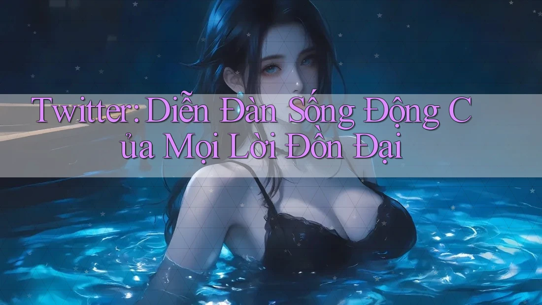 Twitter: Diễn Đàn Sống Động Của Mọi Lời Đồn Đại Twitter: Diễn Đàn Sống Động Của Mọi Lời Đồn Đại