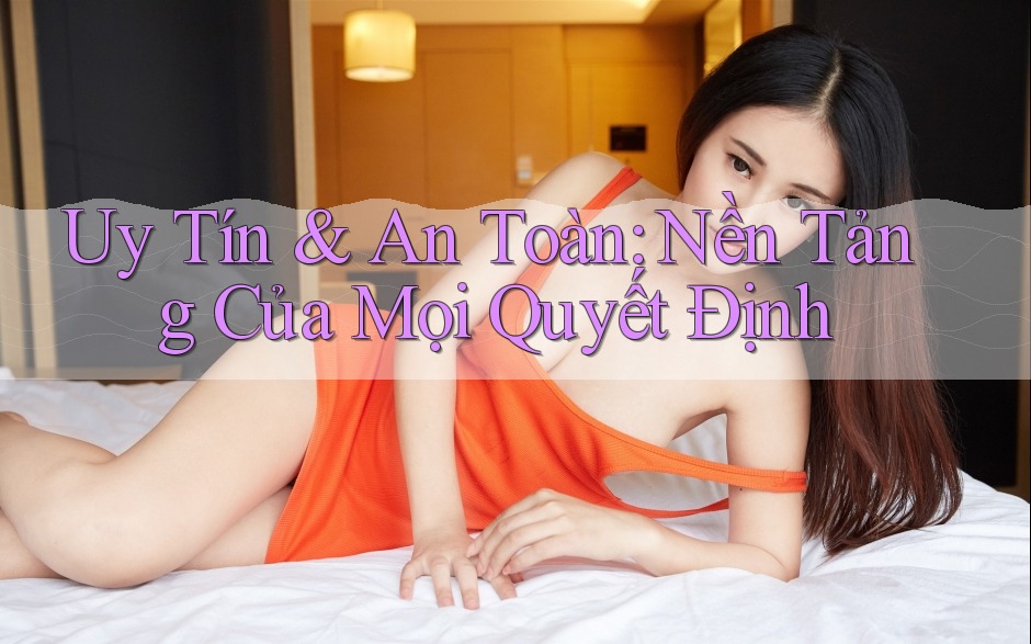 Uy Tín & An Toàn: Nền Tảng Của Mọi Quyết Định Uy Tín & An Toàn: Nền Tảng Của Mọi Quyết Định