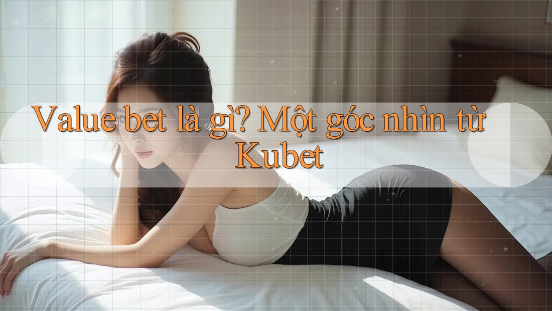 Value bet là gì? Một góc nhìn từ Kubet Value bet là gì? Một góc nhìn từ Kubet
