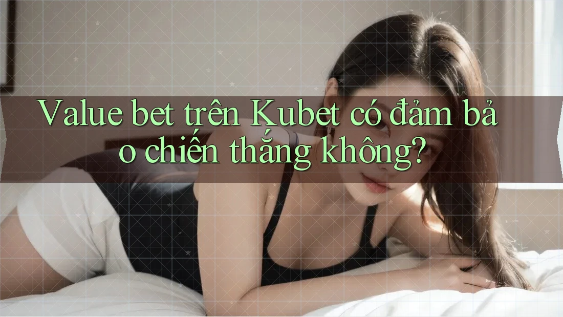 Value bet trên Kubet có đảm bảo chiến thắng không? Value bet trên Kubet có đảm bảo chiến thắng không?