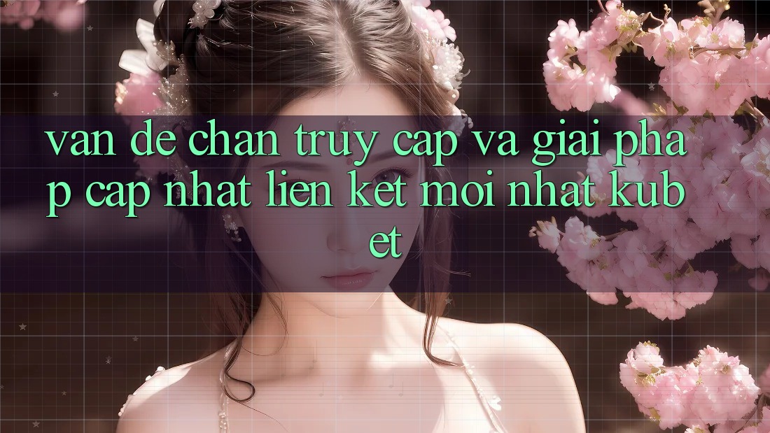 Vấn đề chặn truy cập và giải pháp cập nhật “Liên kết Mới nhất Kubet” Vấn đề chặn truy cập và giải pháp cập nhật “Liên kết Mới nhất Kubet”