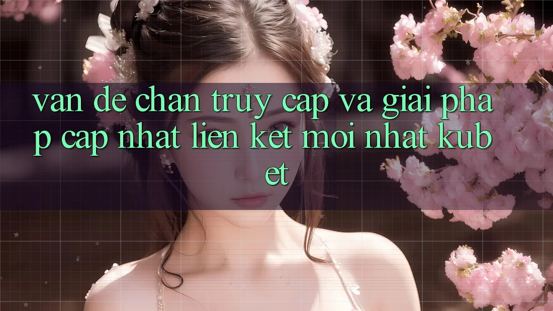 Vấn đề chặn truy cập và giải pháp cập nhật “Liên kết Mới nhất Kubet” Vấn đề chặn truy cập và giải pháp cập nhật “Liên kết Mới nhất Kubet”