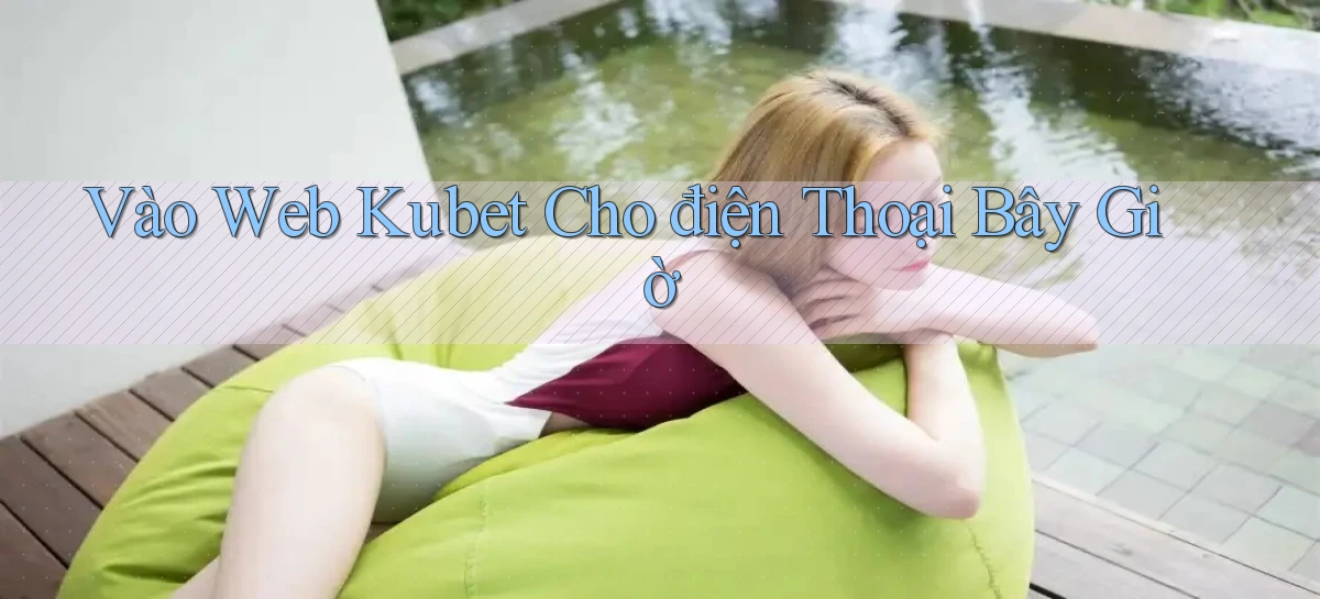 vào web kubet cho điện thoại bây giờ