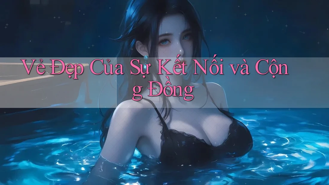 Vẻ Đẹp Của Sự Kết Nối và Cộng Đồng Vẻ Đẹp Của Sự Kết Nối và Cộng Đồng