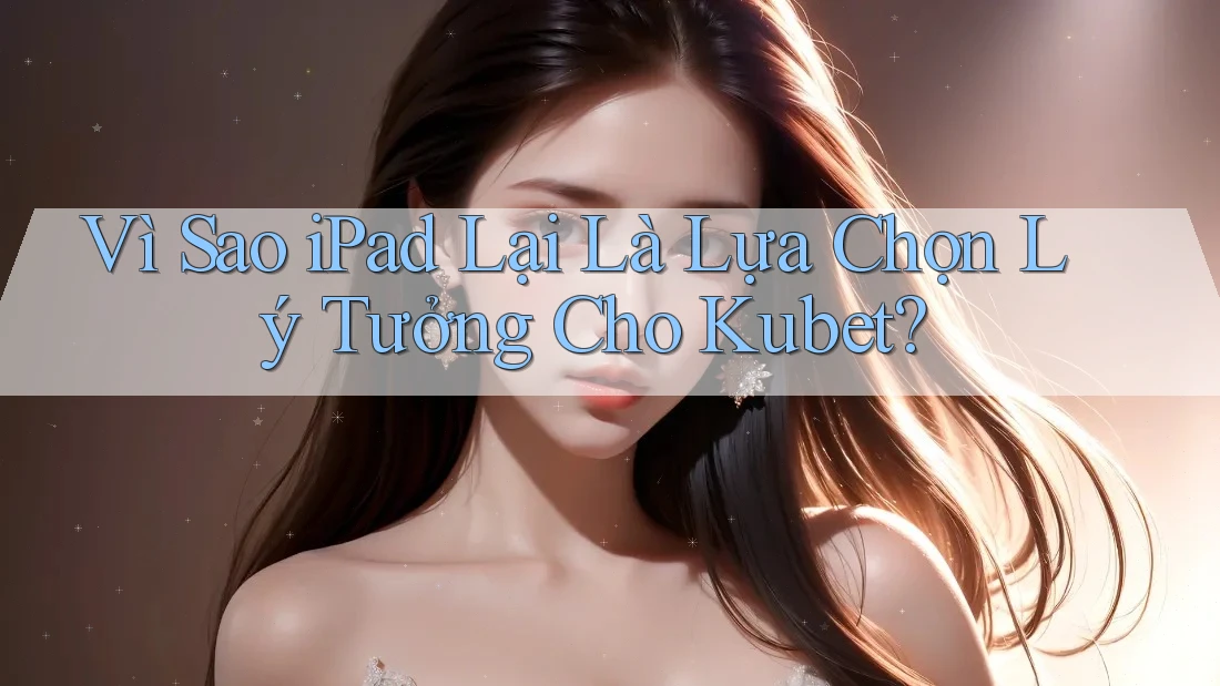Vì Sao iPad Lại Là Lựa Chọn Lý Tưởng Cho Kubet? Vì Sao iPad Lại Là Lựa Chọn Lý Tưởng Cho Kubet?
