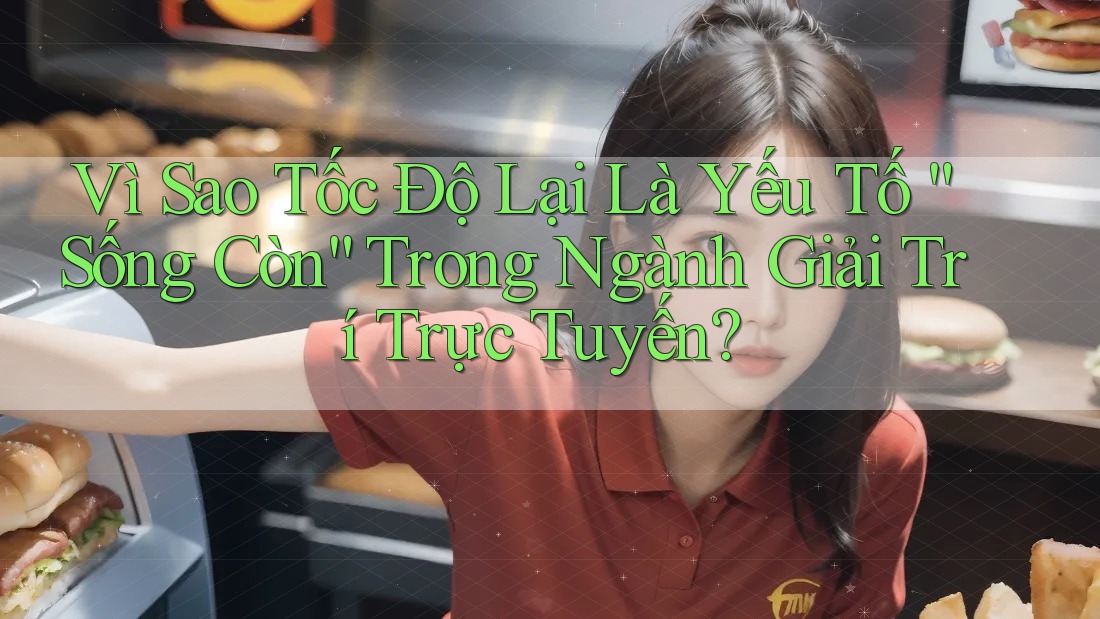 Vì Sao Tốc Độ Lại Là Yếu Tố “Sống Còn” Trong Ngành Giải Trí Trực Tuyến? Vì Sao Tốc Độ Lại Là Yếu Tố “Sống Còn” Trong Ngành Giải Trí Trực Tuyến?