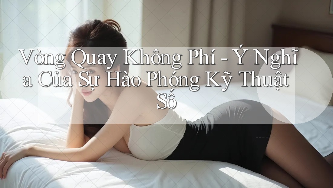 Vòng Quay Không Phí - Ý Nghĩa Của Sự Hào Phóng Kỹ Thuật Số