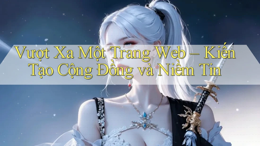 Vượt Xa Một Trang Web – Kiến Tạo Cộng Đồng và Niềm Tin Vượt Xa Một Trang Web – Kiến Tạo Cộng Đồng và Niềm Tin