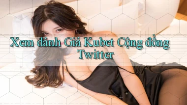 xem đánh giá kubet cộng đồng twitter