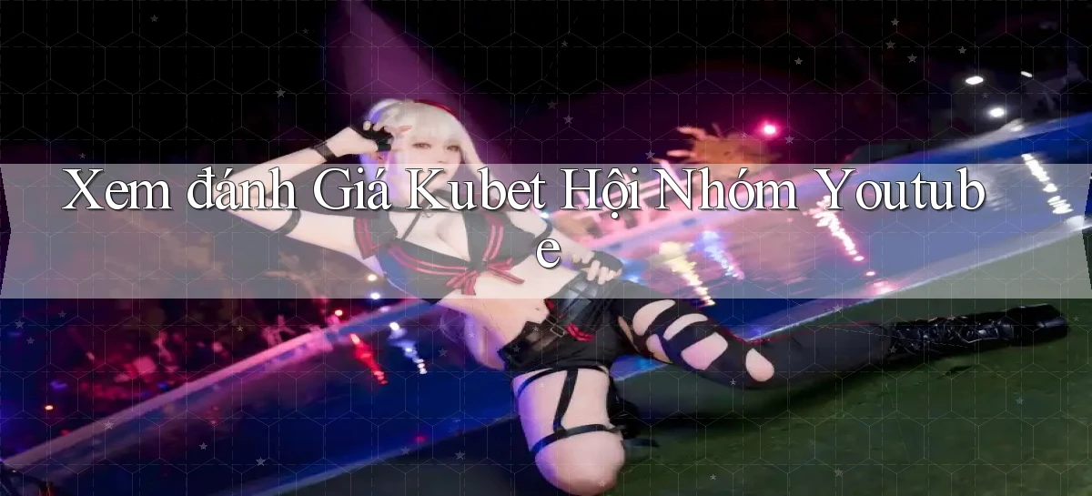 xem đánh giá kubet hội nhóm youtube