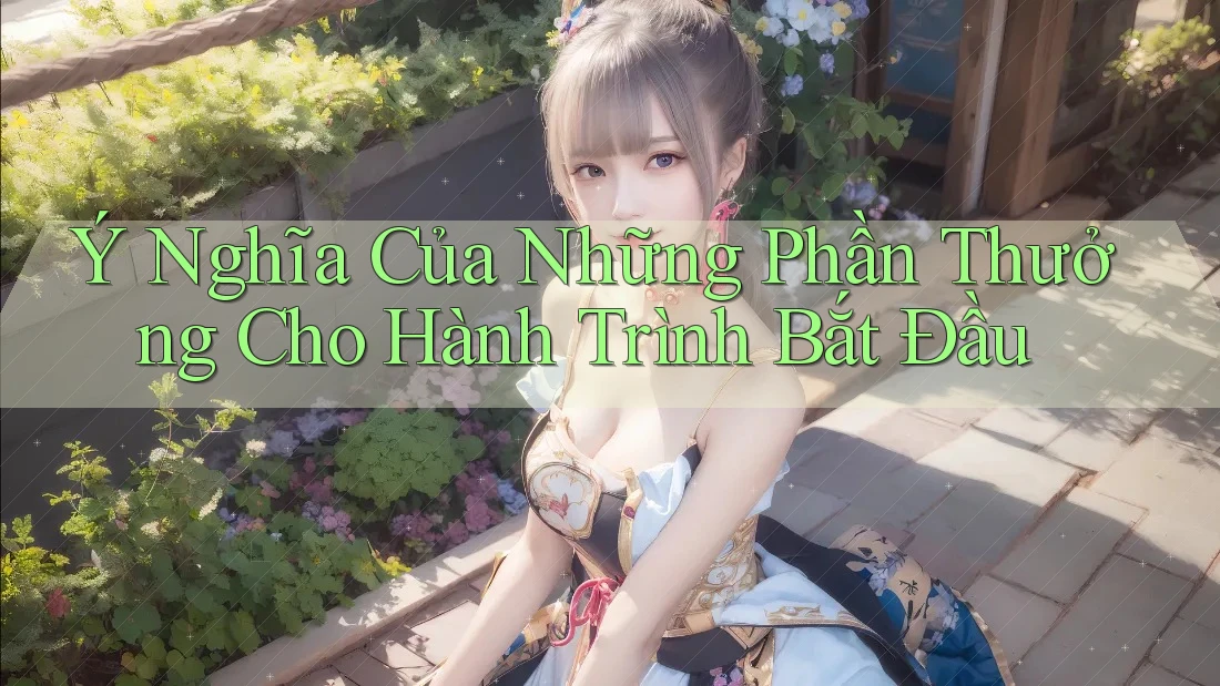 Ý Nghĩa Của Những Phần Thưởng Cho Hành Trình Bắt Đầu Ý Nghĩa Của Những Phần Thưởng Cho Hành Trình Bắt Đầu