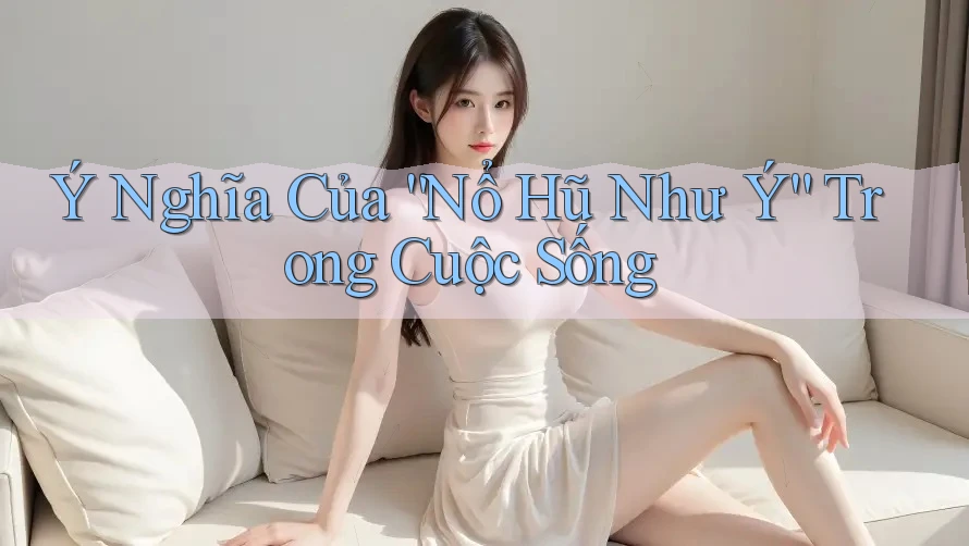 Ý Nghĩa Của “Nổ Hũ Như Ý” Trong Cuộc Sống Ý Nghĩa Của “Nổ Hũ Như Ý” Trong Cuộc Sống