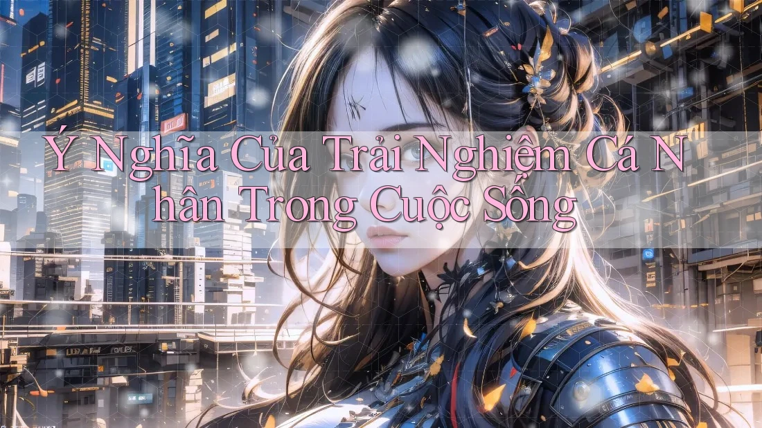 Ý Nghĩa Của Trải Nghiệm Cá Nhân Trong Cuộc Sống