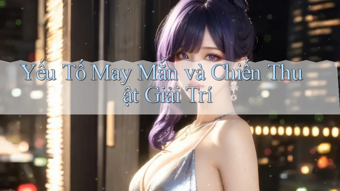 Yếu Tố May Mắn và Chiến Thuật Giải Trí Yếu Tố May Mắn và Chiến Thuật Giải Trí